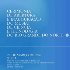 Cerimônia de Abertura e Inauguração do Museu de Ciência e Tecnologia do Rio Grande do Norte – MCT-RN!