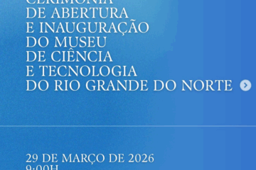 Cerimônia de Abertura e Inauguração do Museu de Ciência e Tecnologia do Rio Grande do Norte – MCT-RN!